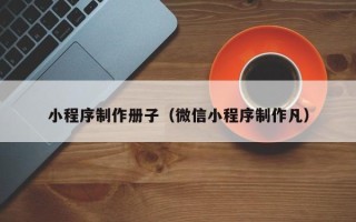 如东小程序制作册子（微信小程序制作凡）