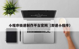 如东小程序极速制作平台官网（即速小程序）