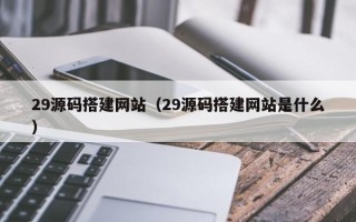 如东29源码搭建网站（29源码搭建网站是什么）