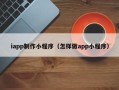 如东iapp制作小程序（怎样做app小程序）