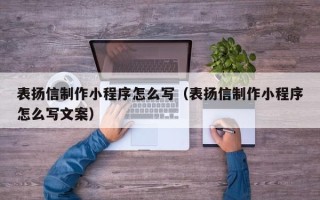 如东表扬信制作小程序怎么写（表扬信制作小程序怎么写文案）
