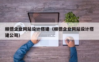如东顺德企业网站设计搭建（顺德企业网站设计搭建公司）