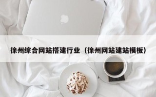 如东徐州综合网站搭建行业（徐州网站建站模板）