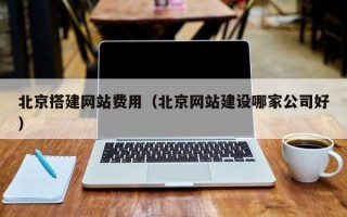 如东北京搭建网站费用（北京网站建设哪家公司好）