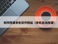 如东如何搭建单机软件网站（单机游戏搭建）