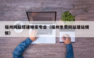 如东福州网站搭建哪家专业（福州免费网站建站模板）