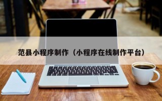 如东范县小程序制作（小程序在线制作平台）