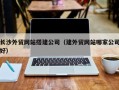 如东长沙外贸网站搭建公司（建外贸网站哪家公司好）