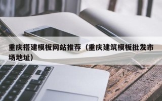 如东重庆搭建模板网站推荐（重庆建筑模板批发市场地址）
